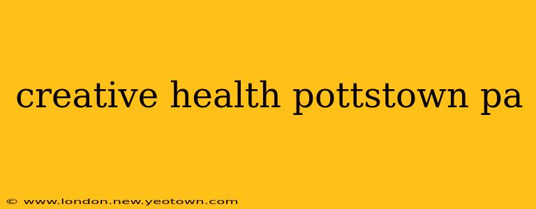 creative health pottstown pa
