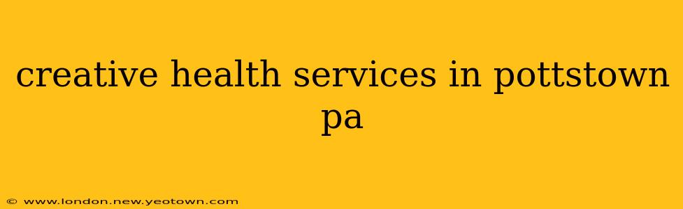 creative health services in pottstown pa