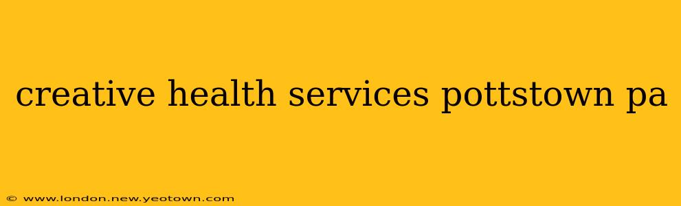 creative health services pottstown pa