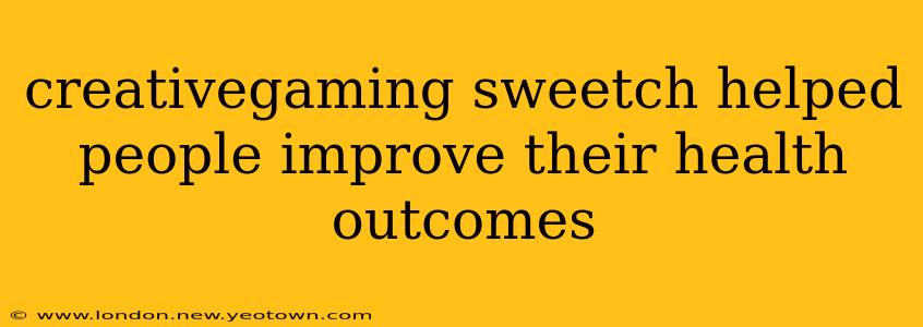 creativegaming sweetch helped people improve their health outcomes