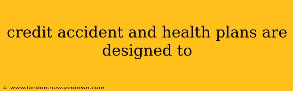 credit accident and health plans are designed to
