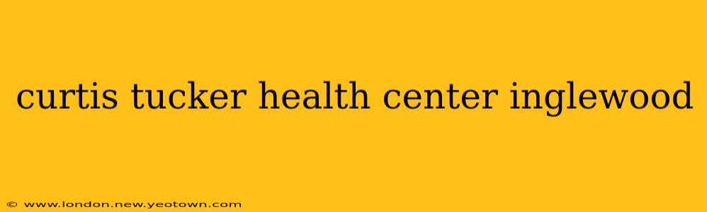 curtis tucker health center inglewood