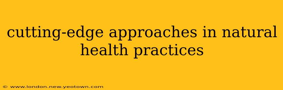 cutting-edge approaches in natural health practices