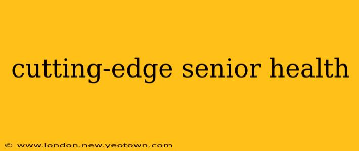 cutting-edge senior health