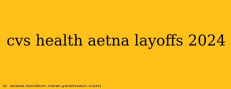 cvs health aetna layoffs 2024