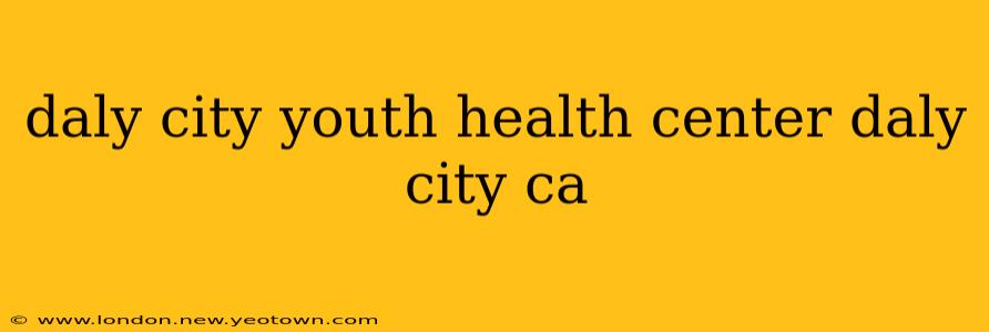 daly city youth health center daly city ca