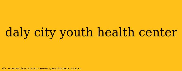 daly city youth health center