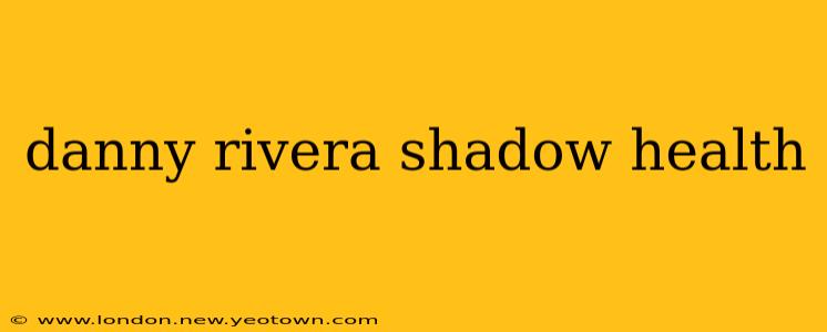 danny rivera shadow health