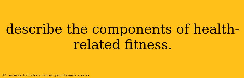 describe the components of health-related fitness.