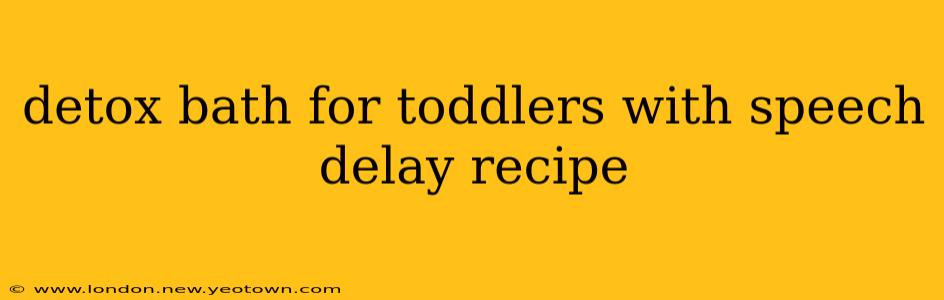 detox bath for toddlers with speech delay recipe