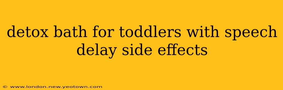 detox bath for toddlers with speech delay side effects