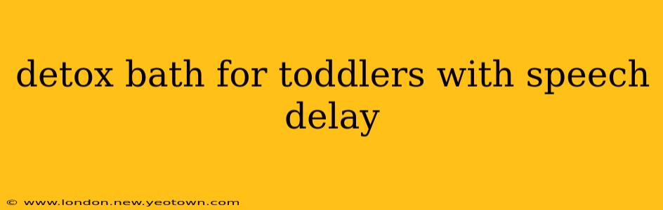 detox bath for toddlers with speech delay