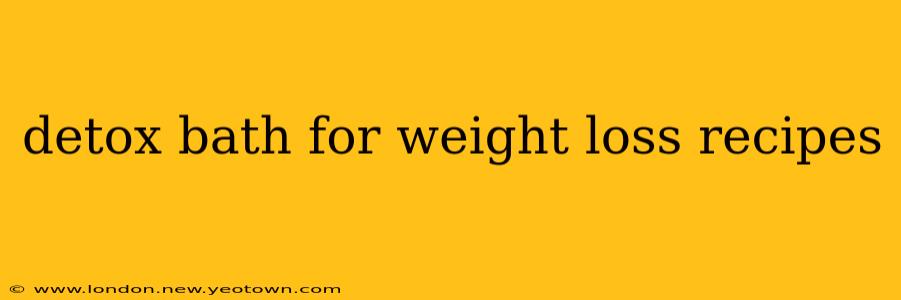 detox bath for weight loss recipes