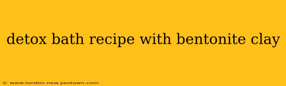 detox bath recipe with bentonite clay