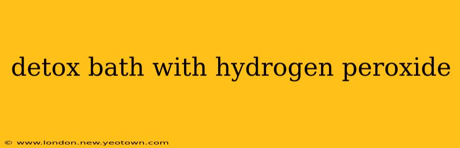 detox bath with hydrogen peroxide