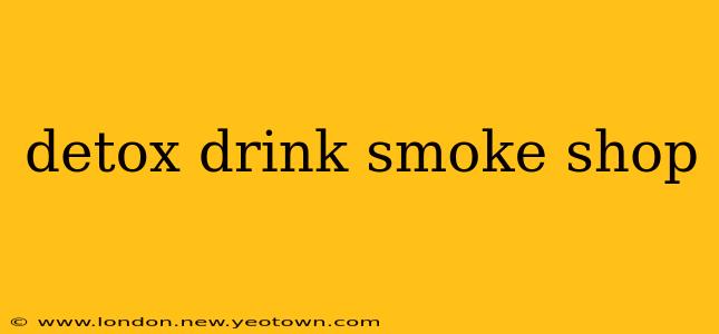 detox drink smoke shop