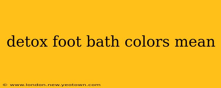 detox foot bath colors mean