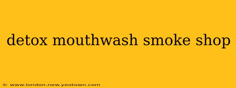 detox mouthwash smoke shop