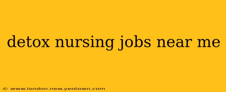 detox nursing jobs near me