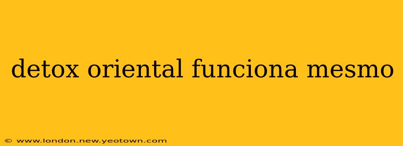 detox oriental funciona mesmo