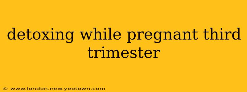 detoxing while pregnant third trimester