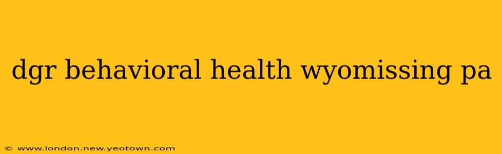 dgr behavioral health wyomissing pa