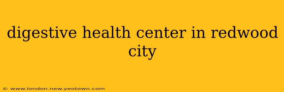 digestive health center in redwood city