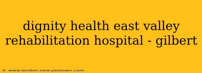 dignity health east valley rehabilitation hospital - gilbert