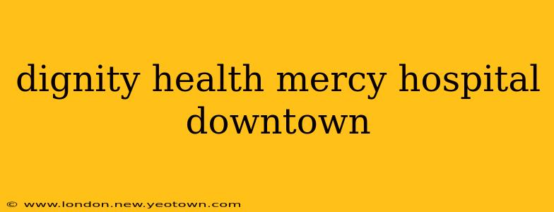 dignity health mercy hospital downtown