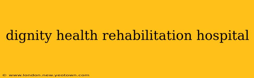 dignity health rehabilitation hospital