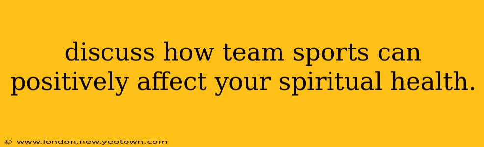 discuss how team sports can positively affect your spiritual health.