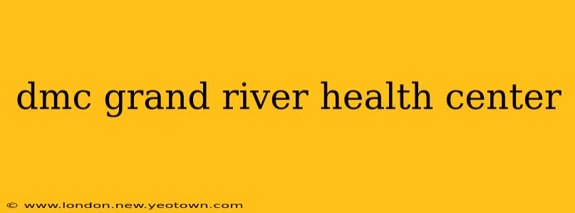 dmc grand river health center