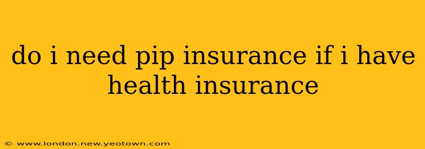 do i need pip insurance if i have health insurance