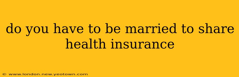 do you have to be married to share health insurance