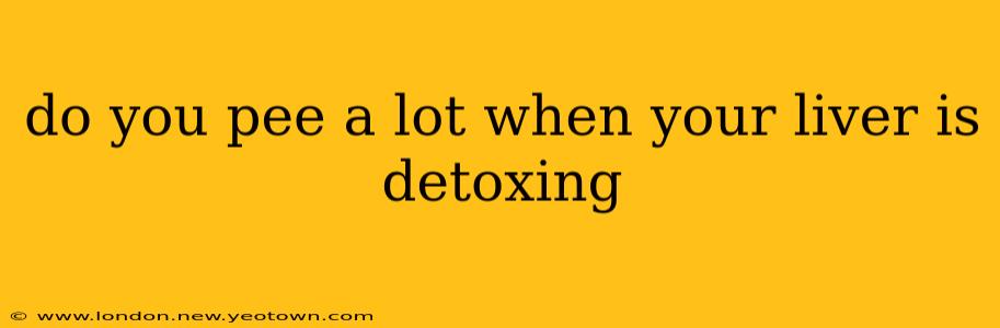 do you pee a lot when your liver is detoxing