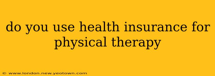 do you use health insurance for physical therapy