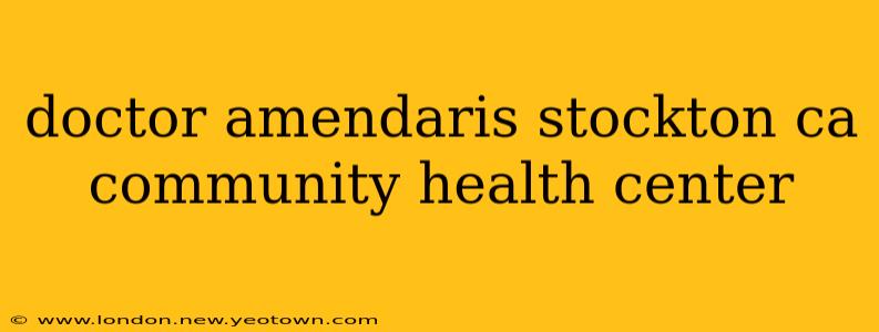 doctor amendaris stockton ca community health center