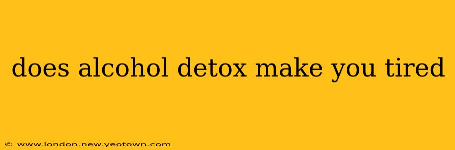 does alcohol detox make you tired