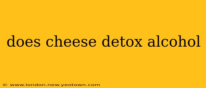 does cheese detox alcohol