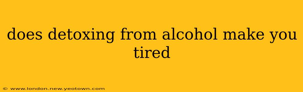 does detoxing from alcohol make you tired