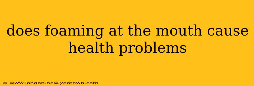 does foaming at the mouth cause health problems