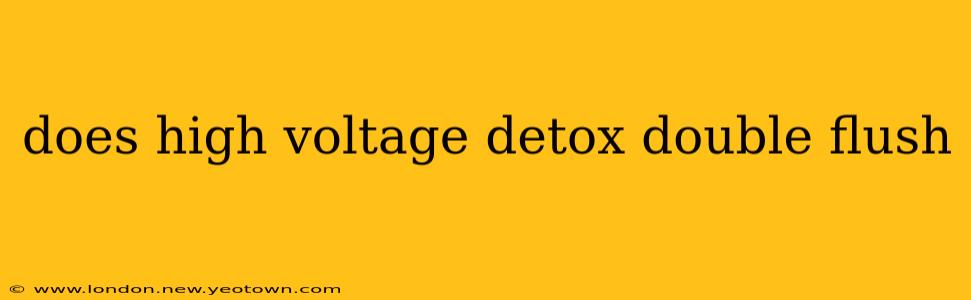 does high voltage detox double flush