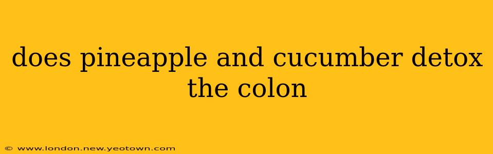 does pineapple and cucumber detox the colon
