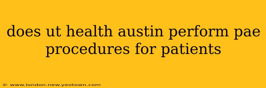 does ut health austin perform pae procedures for patients
