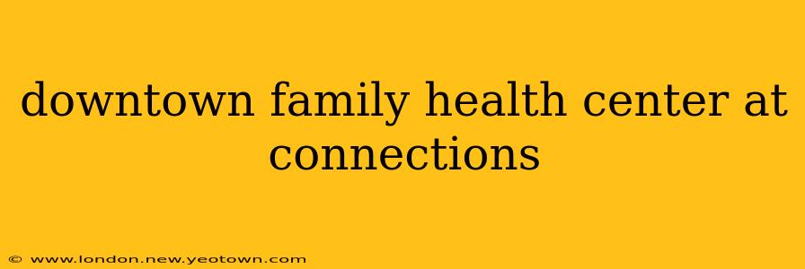 downtown family health center at connections
