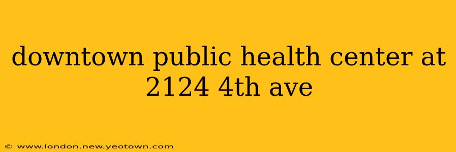 downtown public health center at 2124 4th ave