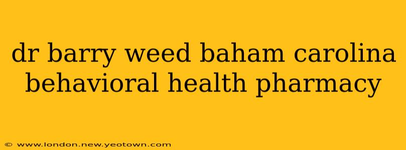 dr barry weed baham carolina behavioral health pharmacy