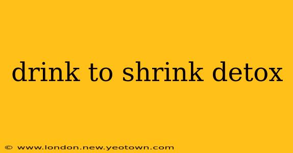 drink to shrink detox