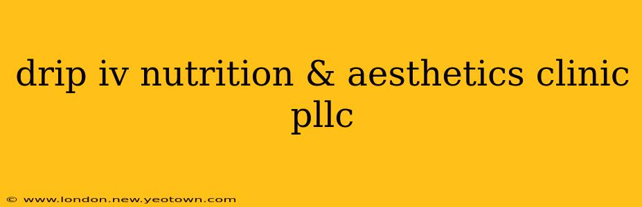 drip iv nutrition & aesthetics clinic pllc