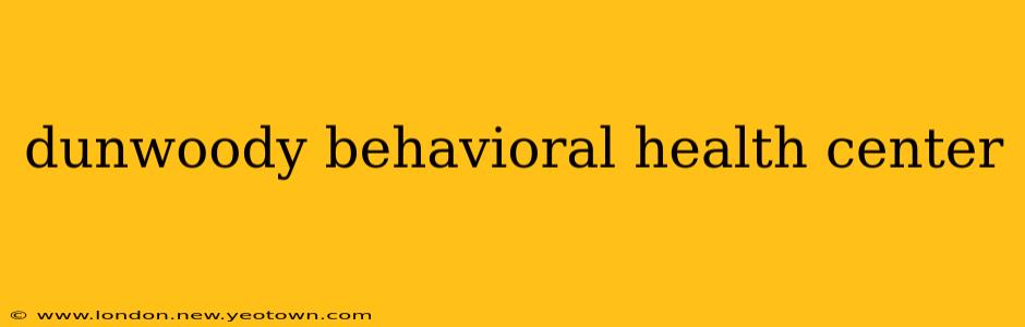 dunwoody behavioral health center
